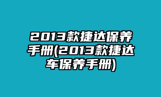 2013款捷達保養(yǎng)手冊(2013款捷達車保養(yǎng)手冊)