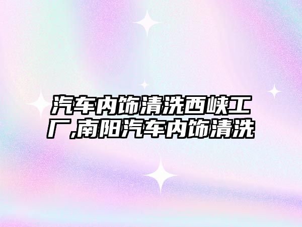 汽車內(nèi)飾清洗西峽工廠,南陽汽車內(nèi)飾清洗