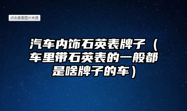 汽車(chē)內(nèi)飾石英表牌子（車(chē)?yán)飵⒈淼囊话愣际巧杜谱拥能?chē)）