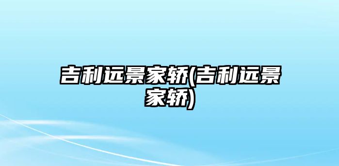 吉利遠(yuǎn)景家轎(吉利遠(yuǎn)景家轎)