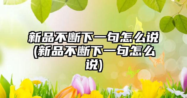 新品不斷下一句怎么說(新品不斷下一句怎么說)