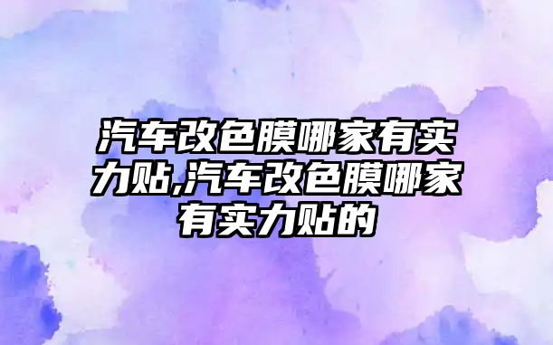 汽車改色膜哪家有實(shí)力貼,汽車改色膜哪家有實(shí)力貼的