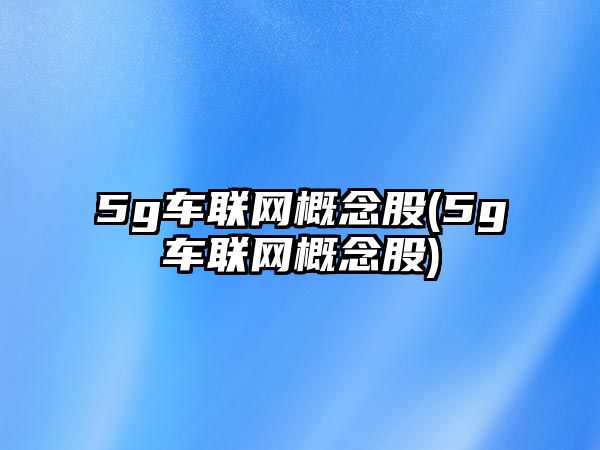 5g車聯網概念股(5g車聯網概念股)