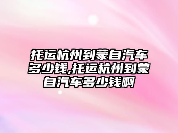 托運(yùn)杭州到蒙自汽車多少錢,托運(yùn)杭州到蒙自汽車多少錢啊
