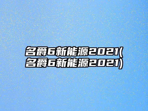 名爵6新能源2021(名爵6新能源2021)