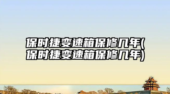 保時(shí)捷變速箱保修幾年(保時(shí)捷變速箱保修幾年)