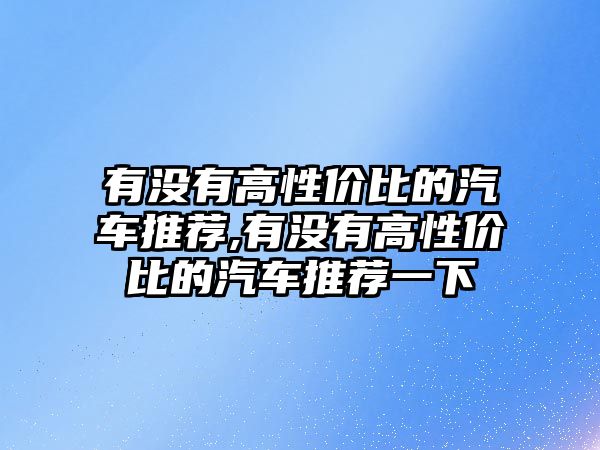 有沒有高性價比的汽車推薦,有沒有高性價比的汽車推薦一下