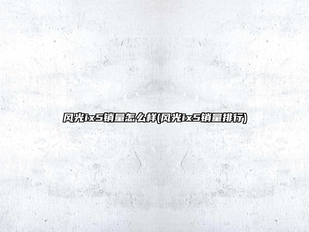 風(fēng)光ix5銷量怎么樣(風(fēng)光ix5銷量排行)