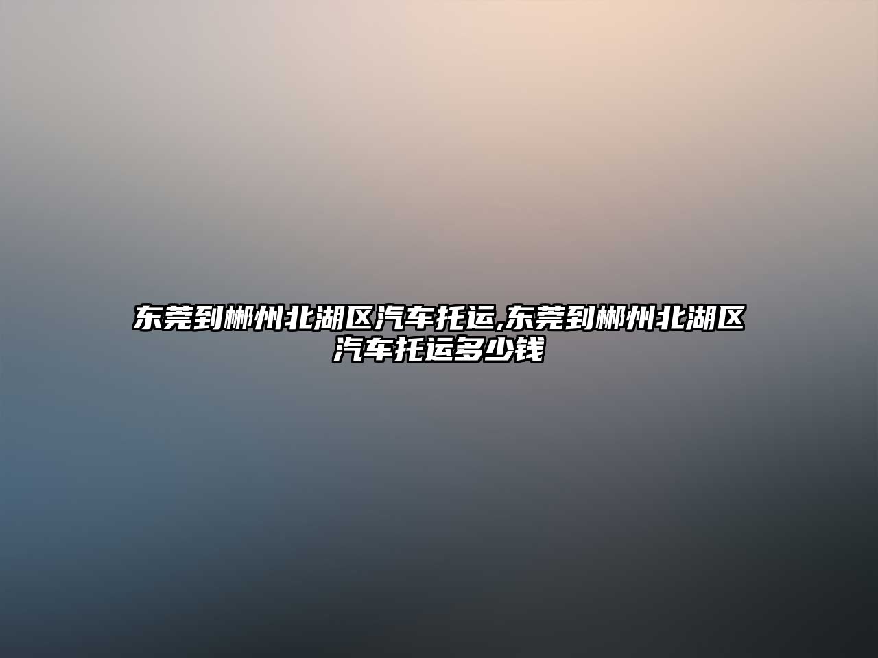 東莞到郴州北湖區(qū)汽車托運,東莞到郴州北湖區(qū)汽車托運多少錢