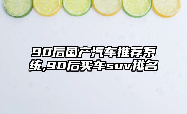 90后國產(chǎn)汽車推薦系統(tǒng),90后買車suv排名