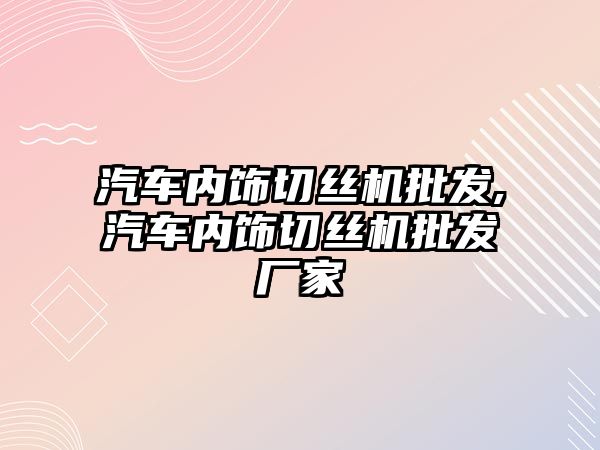 汽車內(nèi)飾切絲機批發(fā),汽車內(nèi)飾切絲機批發(fā)廠家