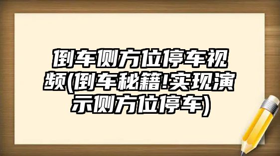 倒車側(cè)方位停車視頻(倒車秘籍!實現(xiàn)演示側(cè)方位停車)