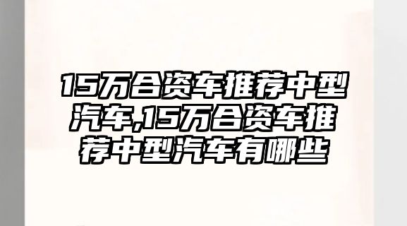 15萬合資車推薦中型汽車,15萬合資車推薦中型汽車有哪些