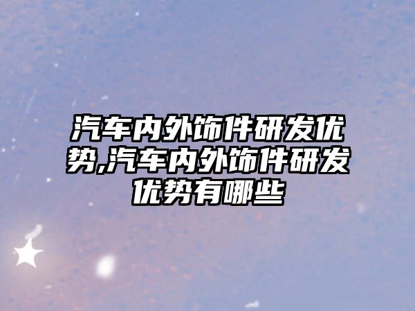 汽車內(nèi)外飾件研發(fā)優(yōu)勢,汽車內(nèi)外飾件研發(fā)優(yōu)勢有哪些