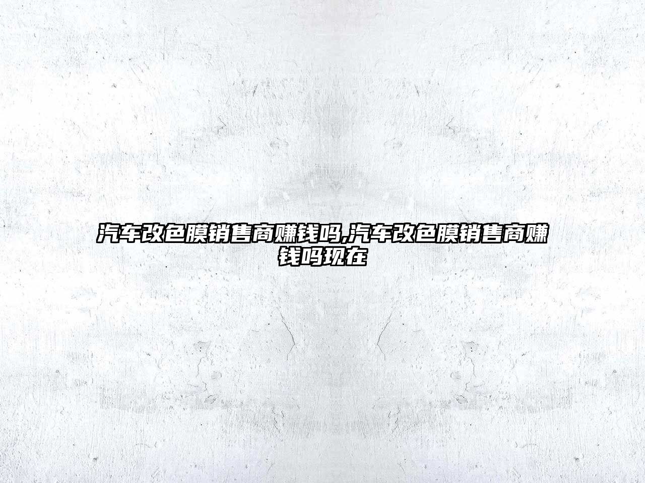 汽車改色膜銷售商賺錢(qián)嗎,汽車改色膜銷售商賺錢(qián)嗎現(xiàn)在