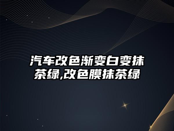 汽車改色漸變白變抹茶綠,改色膜抹茶綠