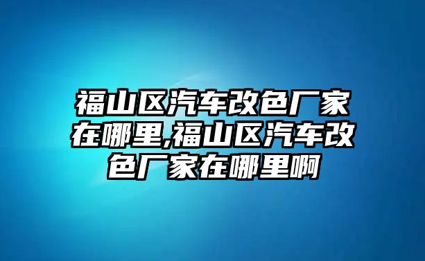 福山區(qū)汽車改色廠家在哪里,福山區(qū)汽車改色廠家在哪里啊