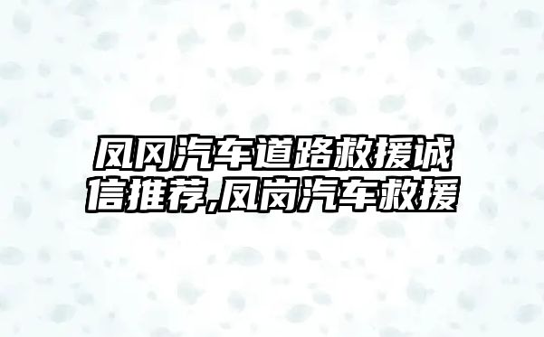 鳳岡汽車道路救援誠信推薦,鳳崗汽車救援