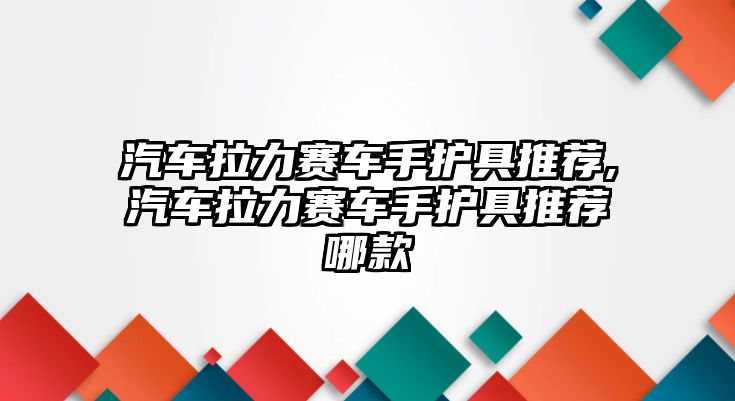 汽車?yán)愜囀肿o(hù)具推薦,汽車?yán)愜囀肿o(hù)具推薦哪款