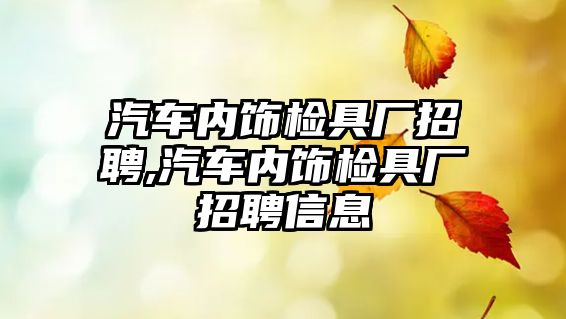 汽車內(nèi)飾檢具廠招聘,汽車內(nèi)飾檢具廠招聘信息