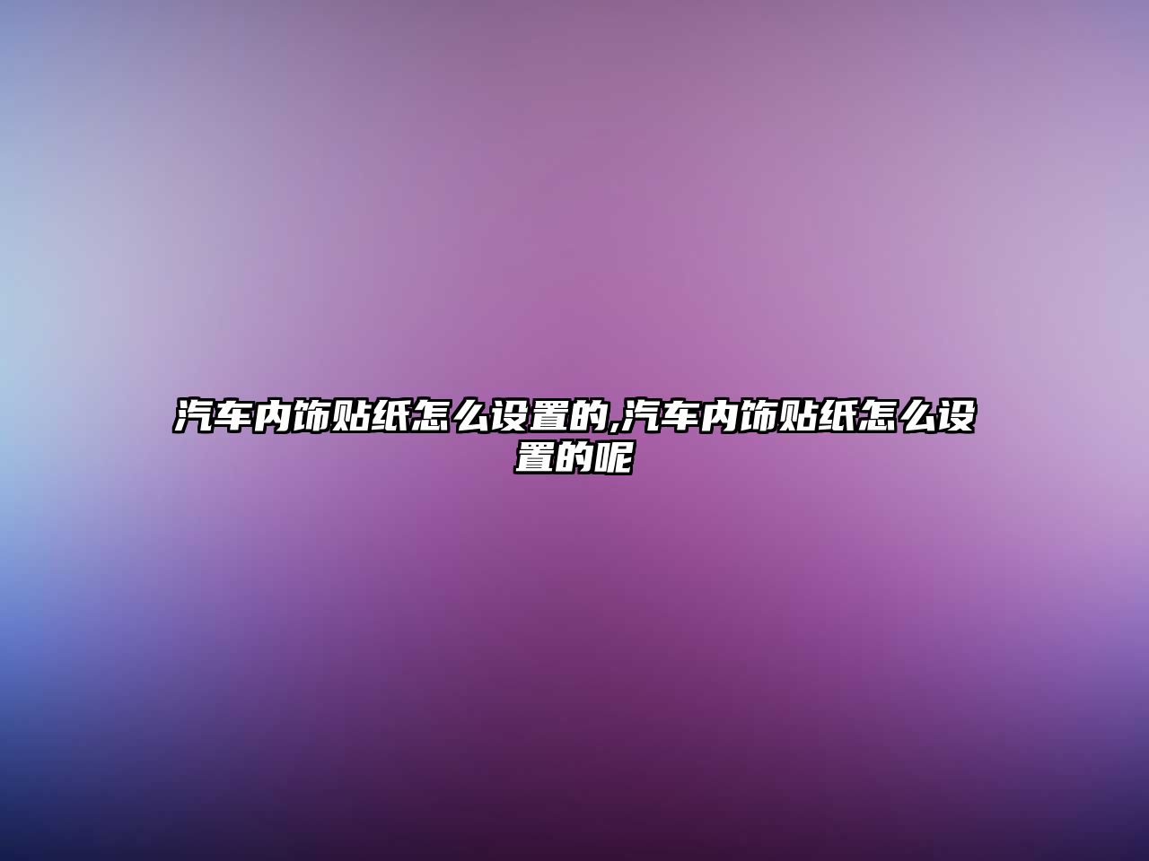 汽車內(nèi)飾貼紙?jiān)趺丛O(shè)置的,汽車內(nèi)飾貼紙?jiān)趺丛O(shè)置的呢