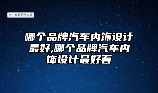 哪個品牌汽車內(nèi)飾設(shè)計(jì)最好,哪個品牌汽車內(nèi)飾設(shè)計(jì)最好看