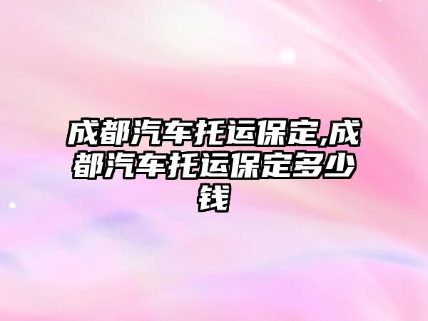 成都汽車托運(yùn)保定,成都汽車托運(yùn)保定多少錢