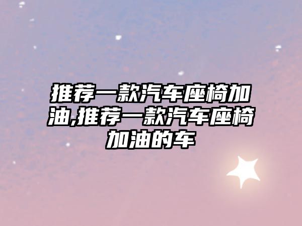 推薦一款汽車座椅加油,推薦一款汽車座椅加油的車