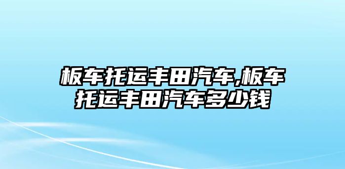 板車托運(yùn)豐田汽車,板車托運(yùn)豐田汽車多少錢