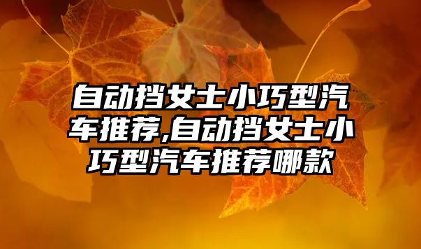 自動擋女士小巧型汽車推薦,自動擋女士小巧型汽車推薦哪款