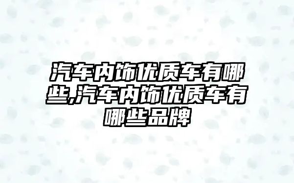 汽車內(nèi)飾優(yōu)質(zhì)車有哪些,汽車內(nèi)飾優(yōu)質(zhì)車有哪些品牌