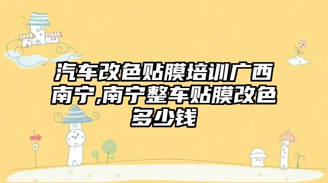 汽車改色貼膜培訓(xùn)廣西南寧,南寧整車貼膜改色多少錢