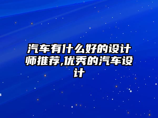 汽車有什么好的設(shè)計(jì)師推薦,優(yōu)秀的汽車設(shè)計(jì)