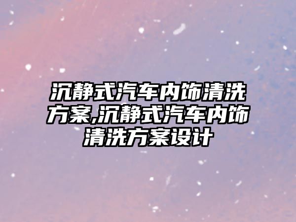 沉靜式汽車內飾清洗方案,沉靜式汽車內飾清洗方案設計