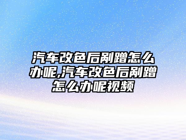 汽車(chē)改色后剮蹭怎么辦呢,汽車(chē)改色后剮蹭怎么辦呢視頻