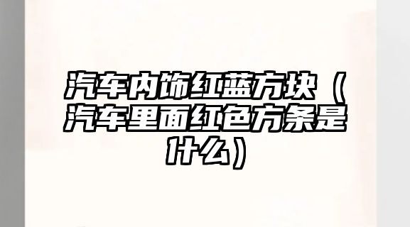 汽車內飾紅藍方塊（汽車里面紅色方條是什么）