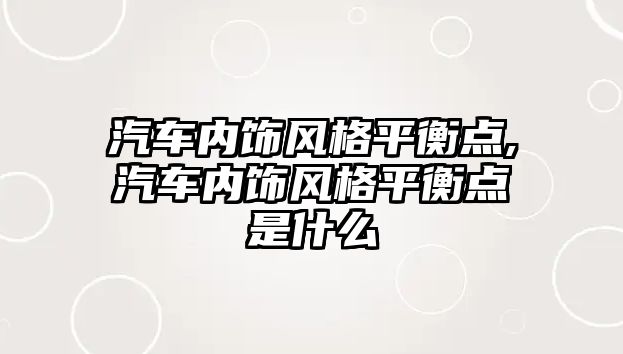 汽車內(nèi)飾風格平衡點,汽車內(nèi)飾風格平衡點是什么