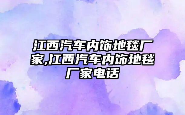 江西汽車內(nèi)飾地毯廠家,江西汽車內(nèi)飾地毯廠家電話