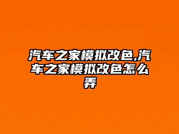 汽車之家模擬改色,汽車之家模擬改色怎么弄