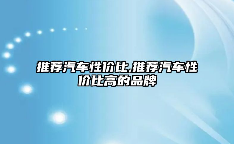 推薦汽車性價(jià)比,推薦汽車性價(jià)比高的品牌