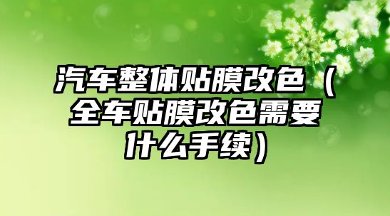 汽車(chē)整體貼膜改色（全車(chē)貼膜改色需要什么手續(xù)）