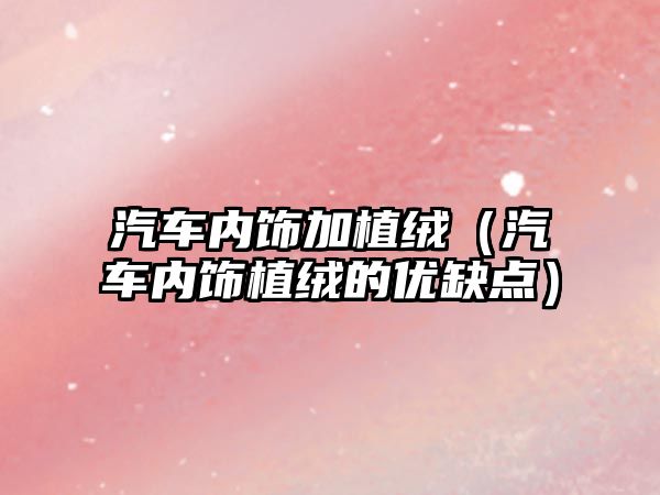 汽車內飾加植絨（汽車內飾植絨的優(yōu)缺點）