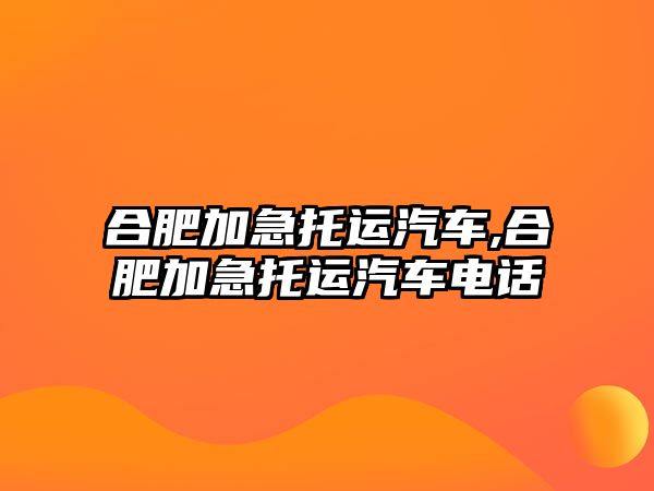 合肥加急托運(yùn)汽車(chē),合肥加急托運(yùn)汽車(chē)電話