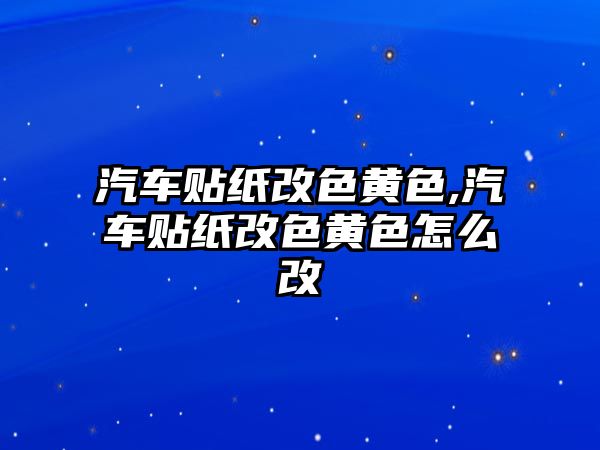 汽車(chē)貼紙改色黃色,汽車(chē)貼紙改色黃色怎么改
