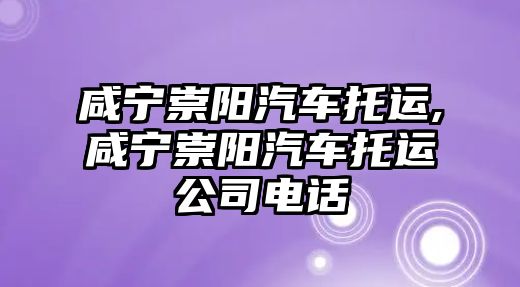咸寧崇陽(yáng)汽車(chē)托運(yùn),咸寧崇陽(yáng)汽車(chē)托運(yùn)公司電話