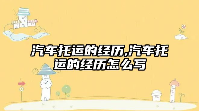 汽車托運的經(jīng)歷,汽車托運的經(jīng)歷怎么寫