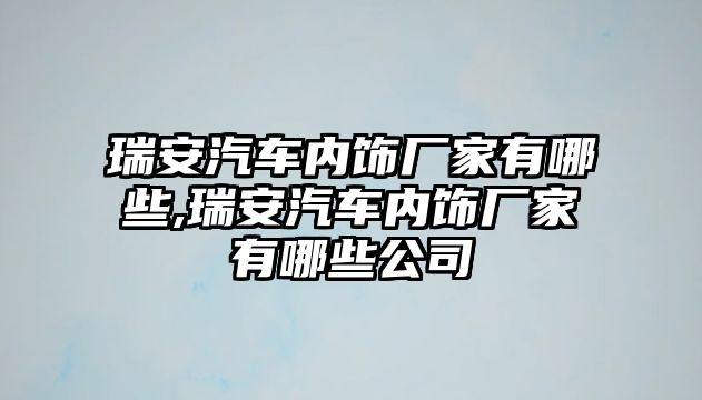 瑞安汽車內(nèi)飾廠家有哪些,瑞安汽車內(nèi)飾廠家有哪些公司