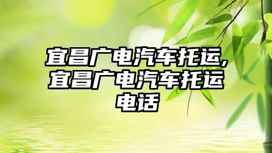 宜昌廣電汽車托運(yùn),宜昌廣電汽車托運(yùn)電話