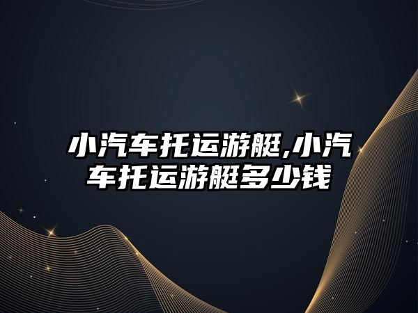 小汽車(chē)托運(yùn)游艇,小汽車(chē)托運(yùn)游艇多少錢(qián)
