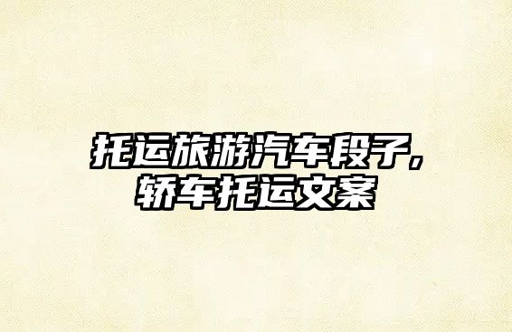 托運(yùn)旅游汽車段子,轎車托運(yùn)文案